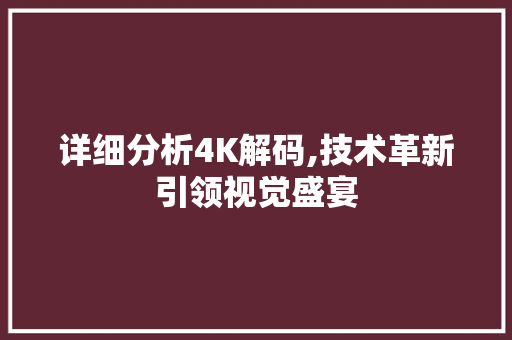 详细分析4K解码,技术革新引领视觉盛宴
