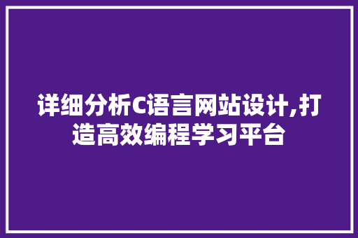 详细分析C语言网站设计,打造高效编程学习平台 详细分析C语言网站设计,打造高效编程学习平台 百度SEO
