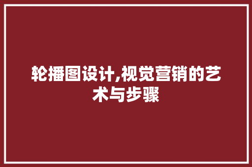 轮播图设计,视觉营销的艺术与步骤