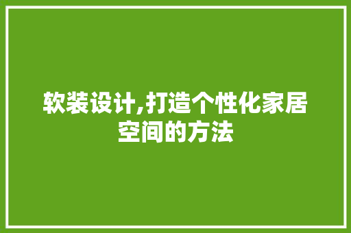 软装设计,打造个性化家居空间的方法