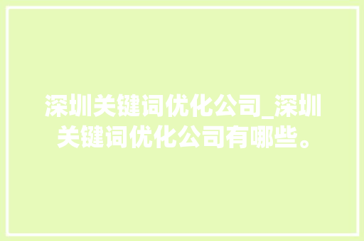 深圳关键词优化公司_深圳关键词优化公司有哪些。 深圳关键词优化公司_深圳关键词优化公司有哪些。 SEO关键词