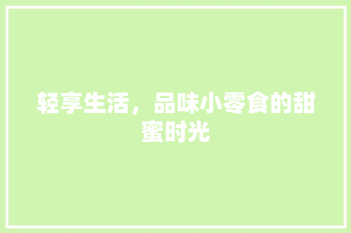 轻享生活，品味小零食的甜蜜时光
