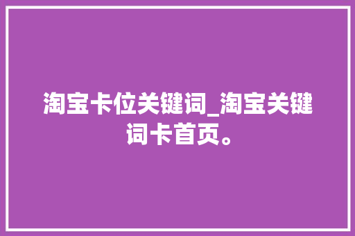 淘宝卡位关键词_淘宝关键词卡首页。 淘宝卡位关键词_淘宝关键词卡首页。 SEO关键词