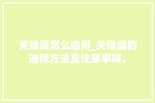 关键词怎么选用_关键词的选择方法及注意事项。 关键词怎么选用_关键词的选择方法及注意事项。 SEO关键词