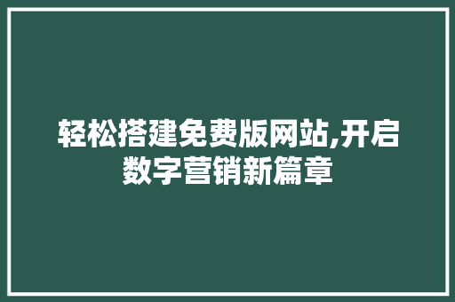 轻松搭建免费版网站,开启数字营销新篇章 轻松搭建免费版网站,开启数字营销新篇章 必应SEO