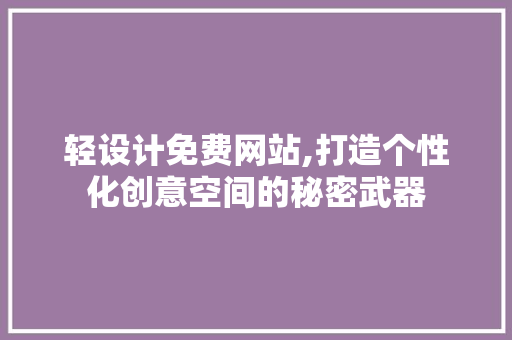 轻设计免费网站,打造个性化创意空间的秘密武器 轻设计免费网站,打造个性化创意空间的秘密武器 必应SEO