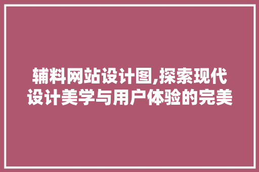 辅料网站设计图,探索现代设计美学与用户体验的完美融合 辅料网站设计图,探索现代设计美学与用户体验的完美融合 网站建设公司