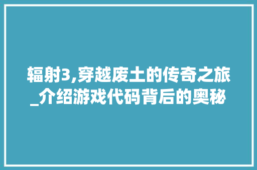 辐射3,穿越废土的传奇之旅_介绍游戏代码背后的奥秘 辐射3,穿越废土的传奇之旅_介绍游戏代码背后的奥秘 必应SEO