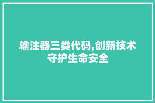 输注器三类代码,创新技术守护生命安全 网站建设公司 输注器三类代码,创新技术守护生命安全 输注器三类代码,创新技术守护生命安全 网站建设公司
