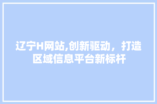 辽宁H网站,创新驱动，打造区域信息平台新标杆 辽宁H网站,创新驱动，打造区域信息平台新标杆 网站建设公司