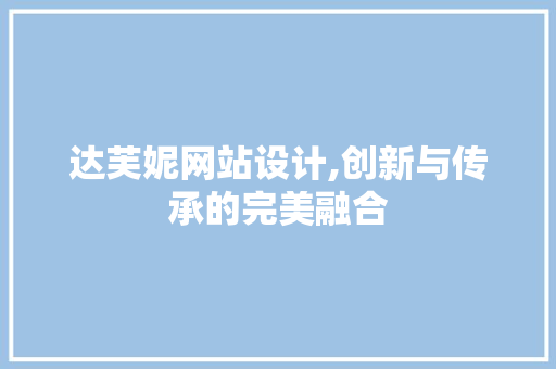 达芙妮网站设计,创新与传承的完美融合 神马SEO 达芙妮网站设计,创新与传承的完美融合 达芙妮网站设计,创新与传承的完美融合 神马SEO