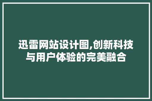 迅雷网站设计图,创新科技与用户体验的完美融合 迅雷网站设计图,创新科技与用户体验的完美融合 网站建设公司