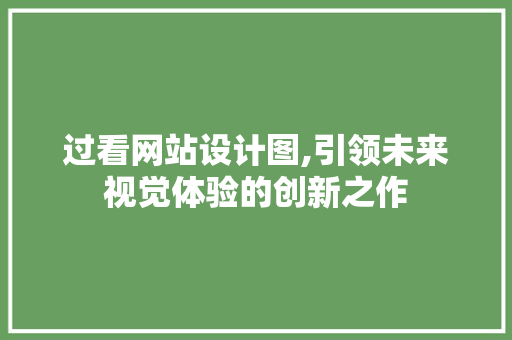 过看网站设计图,引领未来视觉体验的创新之作 过看网站设计图,引领未来视觉体验的创新之作 必应SEO