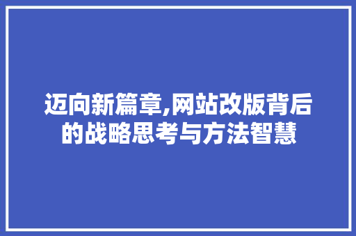 迈向新篇章,网站改版背后的战略思考与方法智慧 迈向新篇章,网站改版背后的战略思考与方法智慧 SEO关键词