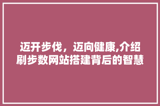 迈开步伐，迈向健康,介绍刷步数网站搭建背后的智慧 迈开步伐，迈向健康,介绍刷步数网站搭建背后的智慧 必应SEO