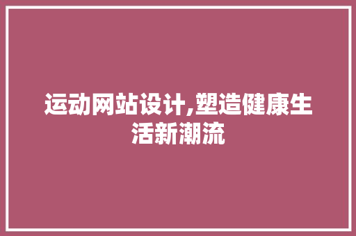 运动网站设计,塑造健康生活新潮流 网站建设公司 运动网站设计,塑造健康生活新潮流 运动网站设计,塑造健康生活新潮流 网站建设公司