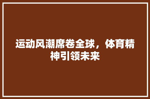 运动风潮席卷全球，体育精神引领未来 运动风潮席卷全球，体育精神引领未来 网站建设公司