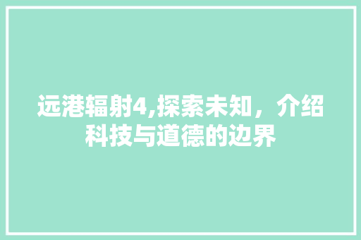远港辐射4,探索未知，介绍科技与道德的边界