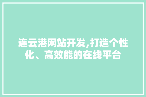 连云港网站开发,打造个性化、高效能的在线平台