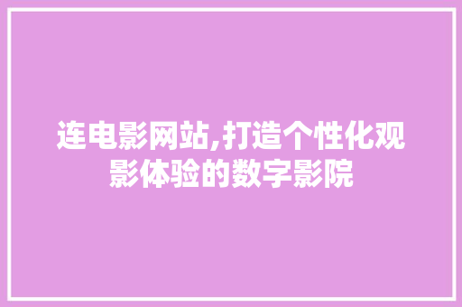 连电影网站,打造个性化观影体验的数字影院 连电影网站,打造个性化观影体验的数字影院 搜狗SEO