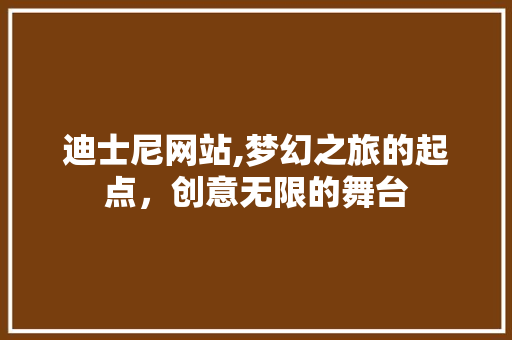 迪士尼网站,梦幻之旅的起点，创意无限的舞台