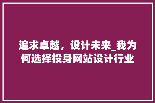 追求卓越，设计未来_我为何选择投身网站设计行业 追求卓越，设计未来_我为何选择投身网站设计行业 必应SEO