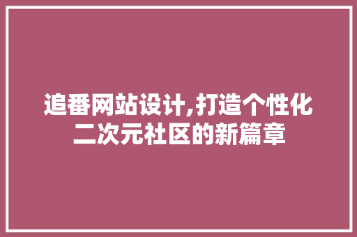 追番网站设计,打造个性化二次元社区的新篇章 追番网站设计,打造个性化二次元社区的新篇章 搜狗SEO
