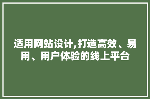 适用网站设计,打造高效、易用、用户体验的线上平台 适用网站设计,打造高效、易用、用户体验的线上平台 百度SEO