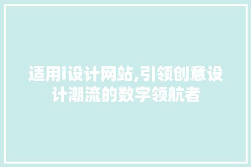 适用i设计网站,引领创意设计潮流的数字领航者 神马SEO 适用i设计网站,引领创意设计潮流的数字领航者 适用i设计网站,引领创意设计潮流的数字领航者 神马SEO