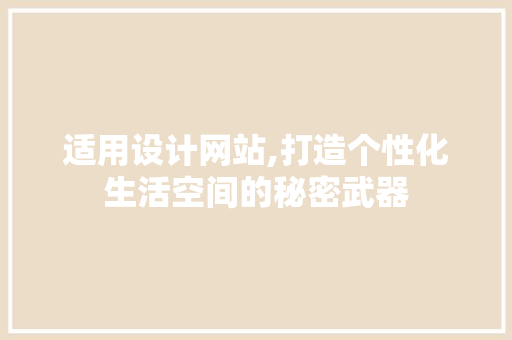 适用设计网站,打造个性化生活空间的秘密武器 适用设计网站,打造个性化生活空间的秘密武器 SEO关键词