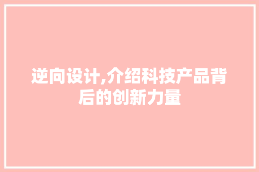 逆向设计,介绍科技产品背后的创新力量