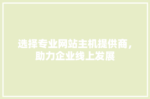 选择专业网站主机提供商，助力企业线上发展 选择专业网站主机提供商，助力企业线上发展 网站建设公司