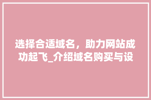 选择合适域名，助力网站成功起飞_介绍域名购买与设计之路 选择合适域名，助力网站成功起飞_介绍域名购买与设计之路 神马SEO