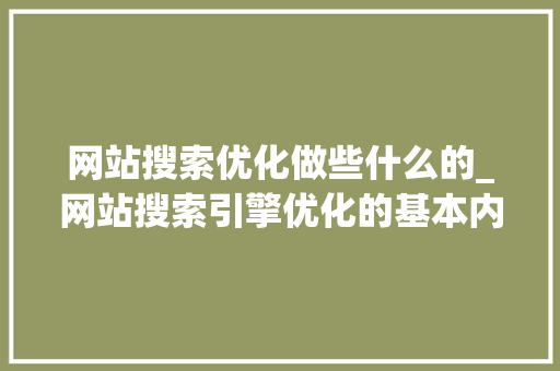 网站搜索优化做些什么的_网站搜索引擎优化的基本内容。 网站搜索优化做些什么的_网站搜索引擎优化的基本内容。 SEO关键词