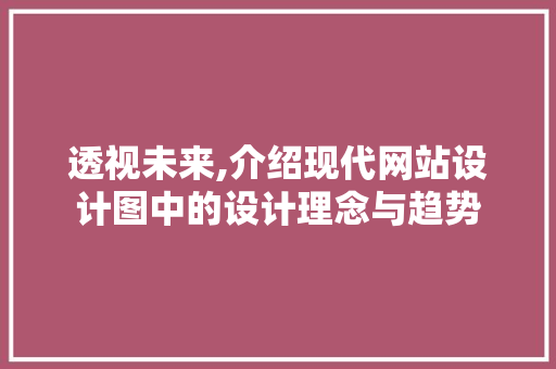 透视未来,介绍现代网站设计图中的设计理念与趋势 透视未来,介绍现代网站设计图中的设计理念与趋势 必应SEO