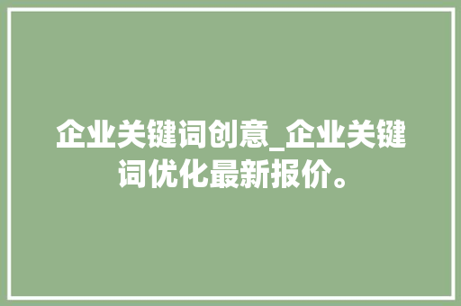 企业关键词创意_企业关键词优化最新报价。 企业关键词创意_企业关键词优化最新报价。 SEO关键词