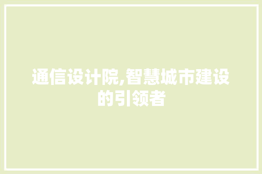 通信设计院,智慧城市建设的引领者 通信设计院,智慧城市建设的引领者 百度SEO