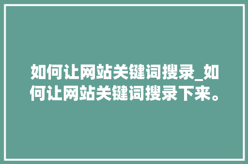 如何让网站关键词搜录_如何让网站关键词搜录下来。 如何让网站关键词搜录_如何让网站关键词搜录下来。 SEO关键词