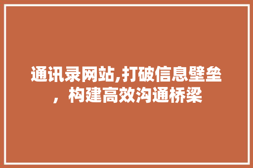 通讯录网站,打破信息壁垒，构建高效沟通桥梁 通讯录网站,打破信息壁垒，构建高效沟通桥梁 百度SEO