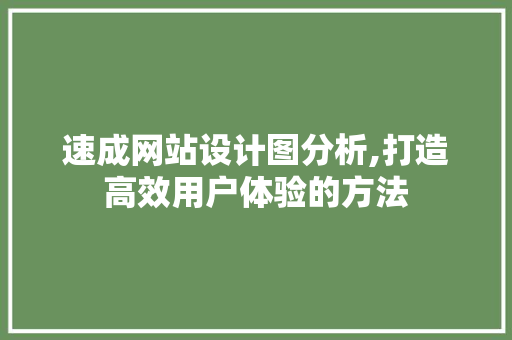 速成网站设计图分析,打造高效用户体验的方法 速成网站设计图分析,打造高效用户体验的方法 网站建设公司