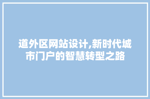 道外区网站设计,新时代城市门户的智慧转型之路 SEO关键词 道外区网站设计,新时代城市门户的智慧转型之路 道外区网站设计,新时代城市门户的智慧转型之路 SEO关键词