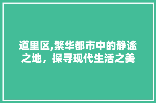 道里区,繁华都市中的静谧之地，探寻现代生活之美 道里区,繁华都市中的静谧之地，探寻现代生活之美 百度SEO