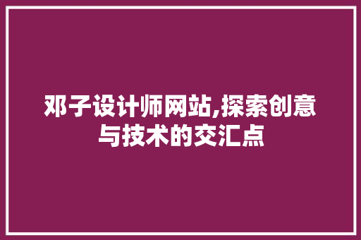 邓子设计师网站,探索创意与技术的交汇点 邓子设计师网站,探索创意与技术的交汇点 搜狗SEO