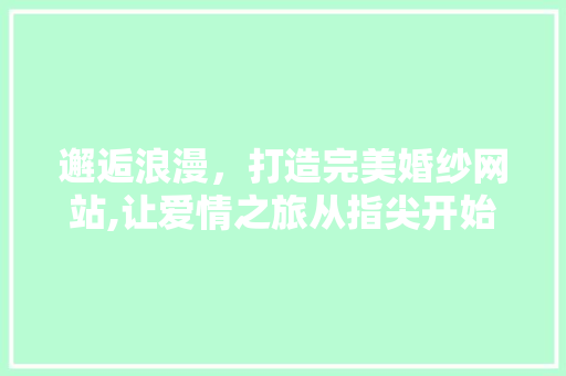 邂逅浪漫，打造完美婚纱网站,让爱情之旅从指尖开始