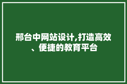 邢台中网站设计,打造高效、便捷的教育平台 必应SEO 邢台中网站设计,打造高效、便捷的教育平台 邢台中网站设计,打造高效、便捷的教育平台 必应SEO
