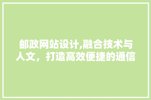 邮政网站设计,融合技术与人文，打造高效便捷的通信桥梁 邮政网站设计,融合技术与人文，打造高效便捷的通信桥梁 网站建设公司