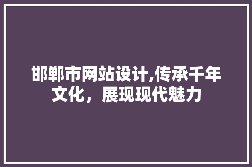 邯郸市网站设计,传承千年文化，展现现代魅力