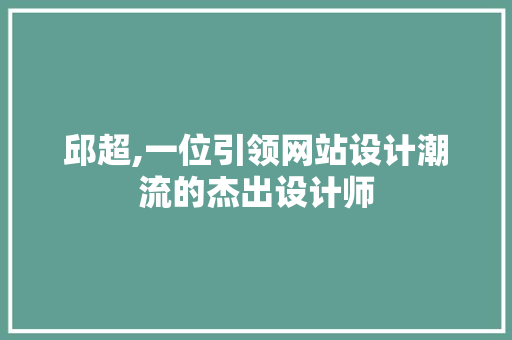 邱超,一位引领网站设计潮流的杰出设计师 邱超,一位引领网站设计潮流的杰出设计师 搜狗SEO