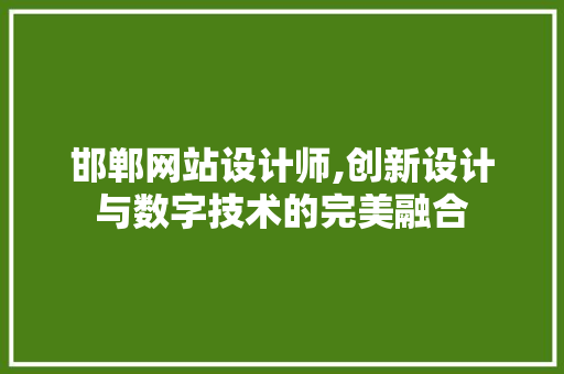 邯郸网站设计师,创新设计与数字技术的完美融合 邯郸网站设计师,创新设计与数字技术的完美融合 神马SEO