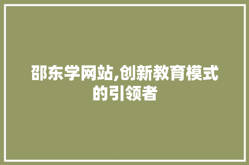 邵东学网站,创新教育模式的引领者 邵东学网站,创新教育模式的引领者 搜狗SEO
